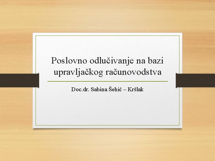 Poslovno odlučivanje na bazi upravljačkog računovodstva Doc. dr. Sabina Šehić – Kršlak 