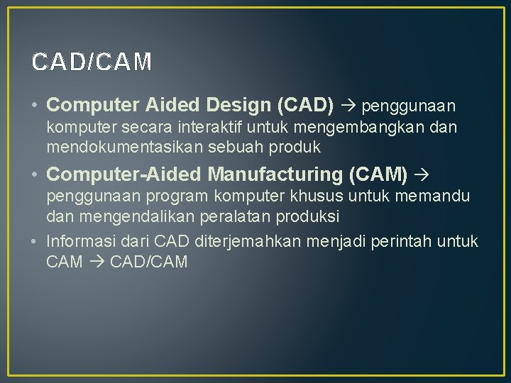 CAD/CAM • Computer Aided Design (CAD) penggunaan komputer secara interaktif untuk mengembangkan dan mendokumentasikan