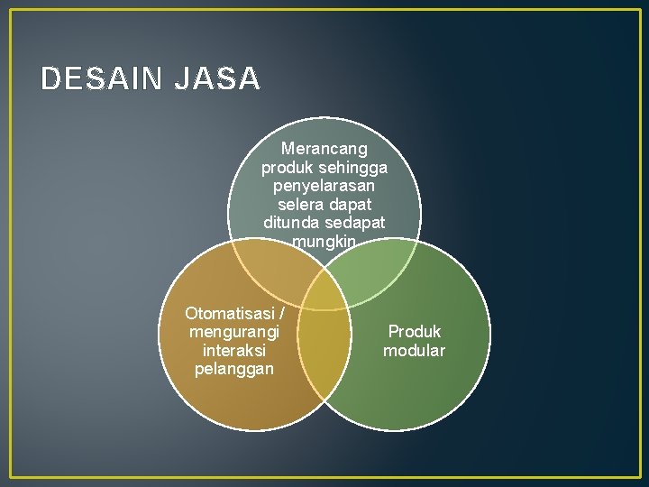 DESAIN JASA Merancang produk sehingga penyelarasan selera dapat ditunda sedapat mungkin Otomatisasi / mengurangi