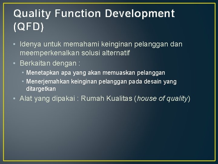 Quality Function Development (QFD) • Idenya untuk memahami keinginan pelanggan dan meemperkenalkan solusi alternatif