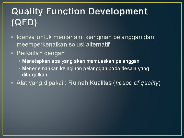 Quality Function Development (QFD) • Idenya untuk memahami keinginan pelanggan dan meemperkenalkan solusi alternatif Quality Function Development (QFD) • Idenya untuk memahami keinginan pelanggan dan meemperkenalkan solusi alternatif