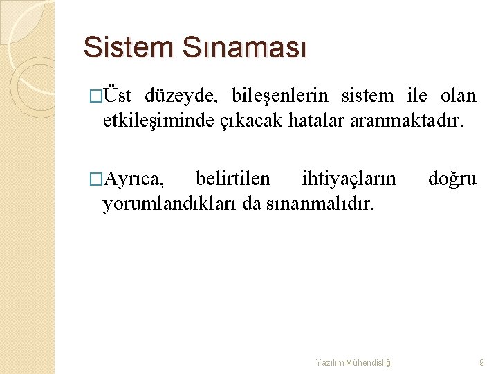 Sistem Sınaması �Üst düzeyde, bileşenlerin sistem ile olan etkileşiminde çıkacak hatalar aranmaktadır. �Ayrıca, belirtilen