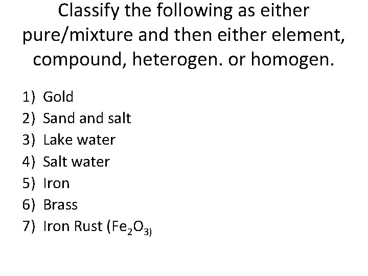 Classify the following as either pure/mixture and then either element, compound, heterogen. or homogen.