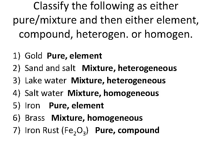 Classify the following as either pure/mixture and then either element, compound, heterogen. or homogen.