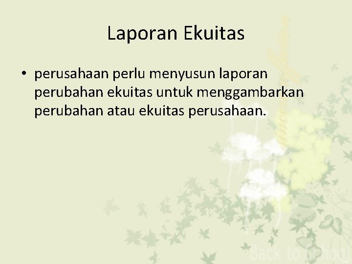 Laporan Ekuitas • perusahaan perlu menyusun laporan perubahan ekuitas untuk menggambarkan perubahan atau ekuitas