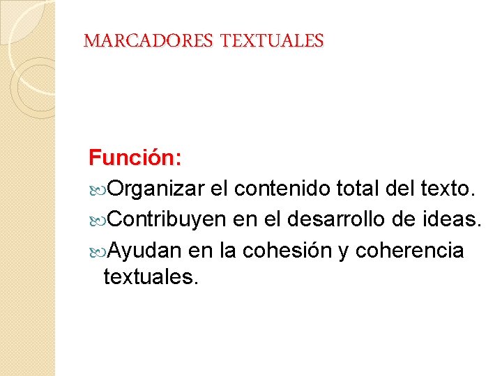 MARCADORES TEXTUALES Función: Organizar el contenido total del texto. Contribuyen en el desarrollo de