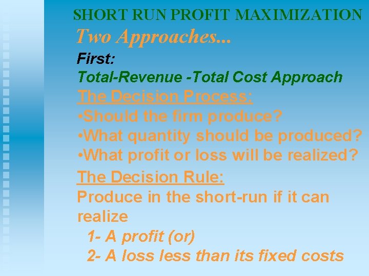 SHORT RUN PROFIT MAXIMIZATION Two Approaches. . . First: Total-Revenue -Total Cost Approach The