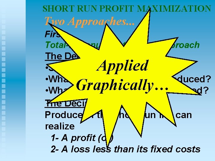 SHORT RUN PROFIT MAXIMIZATION Two Approaches. . . First: Total-Revenue -Total Cost Approach The