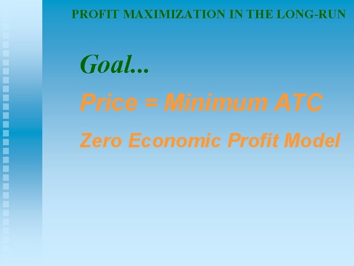 PROFIT MAXIMIZATION IN THE LONG-RUN Goal. . . Price = Minimum ATC Zero Economic