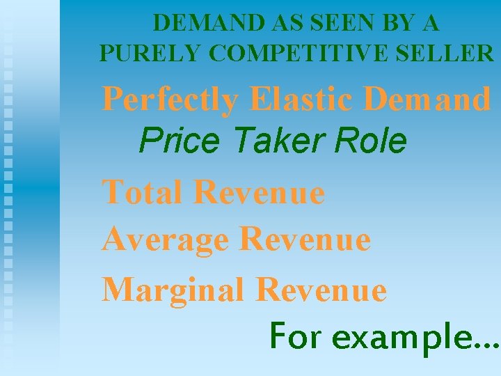 DEMAND AS SEEN BY A PURELY COMPETITIVE SELLER Perfectly Elastic Demand Price Taker Role