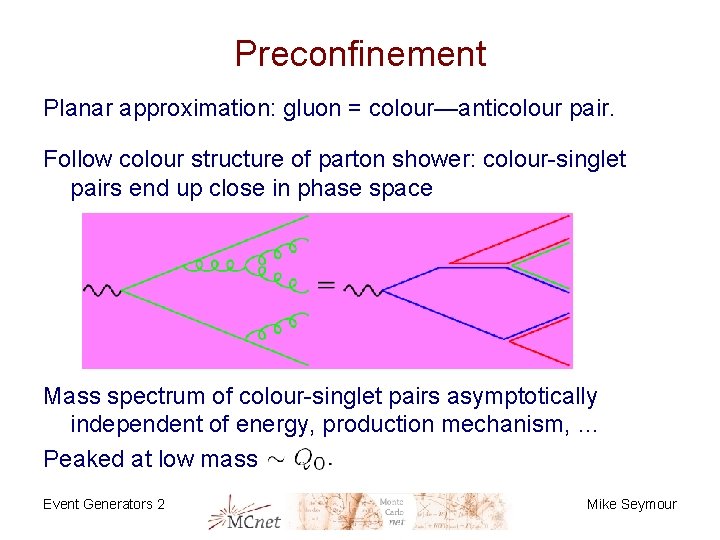 Preconfinement Planar approximation: gluon = colour—anticolour pair. Follow colour structure of parton shower: colour-singlet