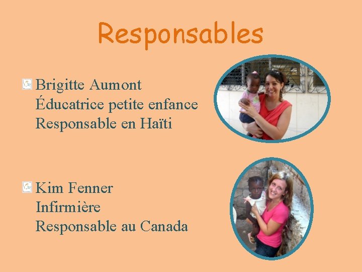 Responsables Brigitte Aumont Éducatrice petite enfance Responsable en Haïti Kim Fenner Infirmière Responsable au
