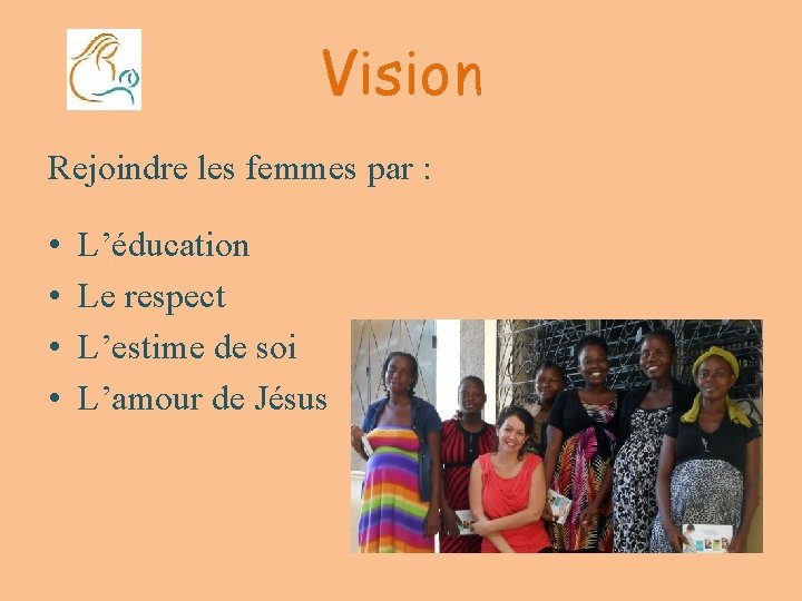Vision Rejoindre les femmes par : • • L’éducation Le respect L’estime de soi