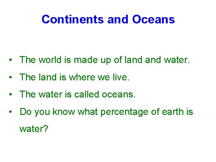 Continents and Oceans • The world is made up of land water. • The