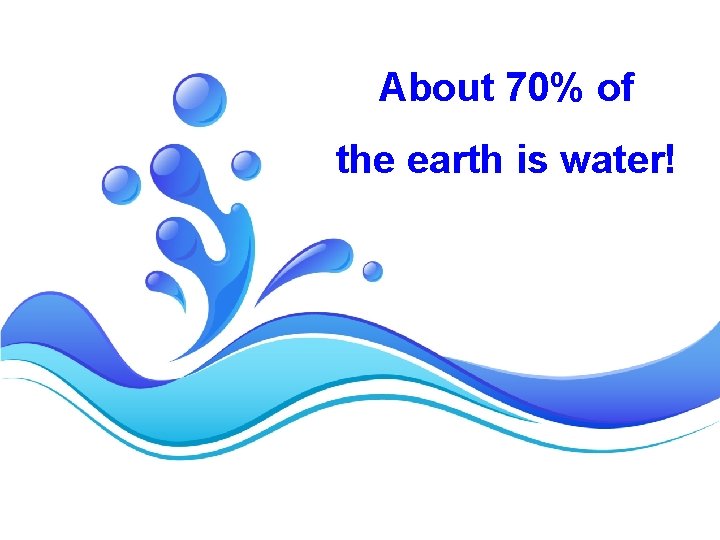 About 70% of the earth is water! 
