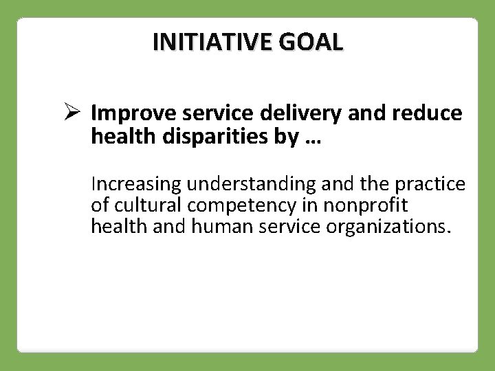 INITIATIVE GOAL Ø Improve service delivery and reduce health disparities by … Increasing understanding