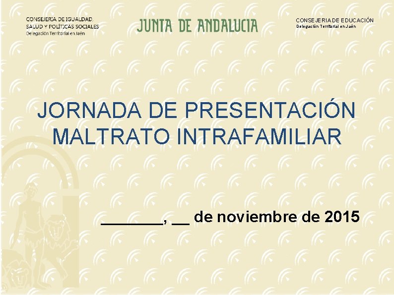 CONSEJERIA DE EDUCACIÓN Delegación Territorial en Jaén JORNADA DE PRESENTACIÓN MALTRATO INTRAFAMILIAR _______, __