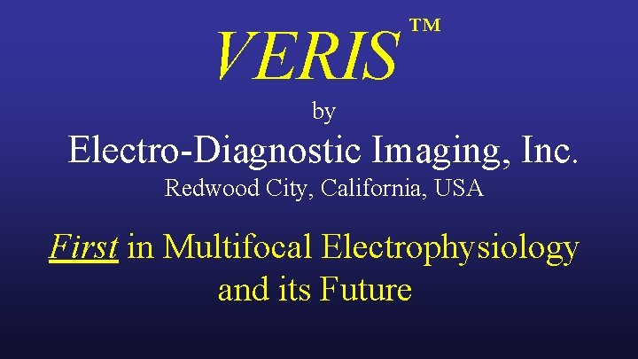 VERIS ™ by Electro-Diagnostic Imaging, Inc. Redwood City, California, USA First in Multifocal Electrophysiology