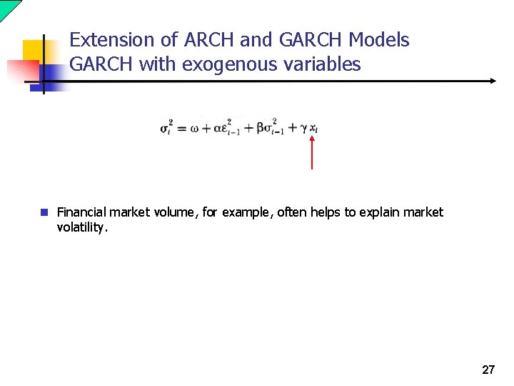 Extension of ARCH and GARCH Models GARCH with exogenous variables n Financial market volume,