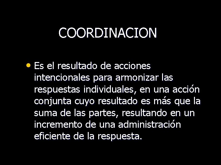 COORDINACION • Es el resultado de acciones intencionales para armonizar las respuestas individuales, en