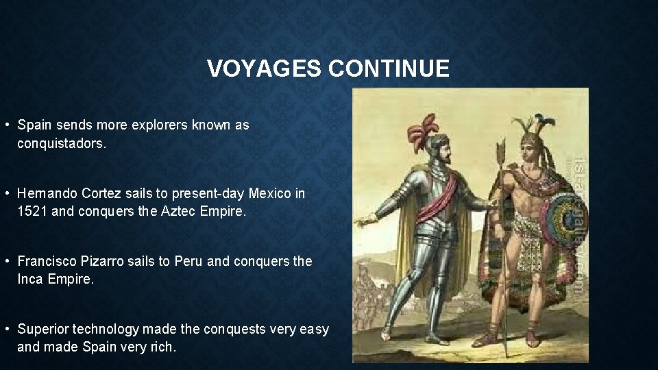 VOYAGES CONTINUE • Spain sends more explorers known as conquistadors. • Hernando Cortez sails