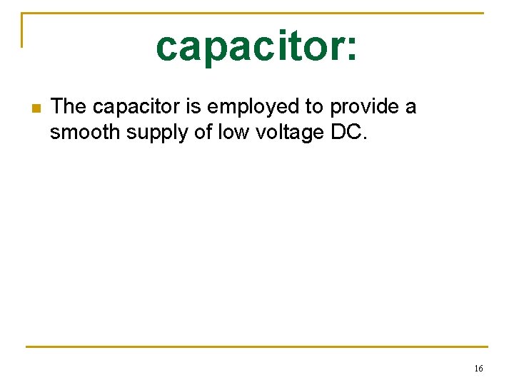 capacitor: n The capacitor is employed to provide a smooth supply of low voltage