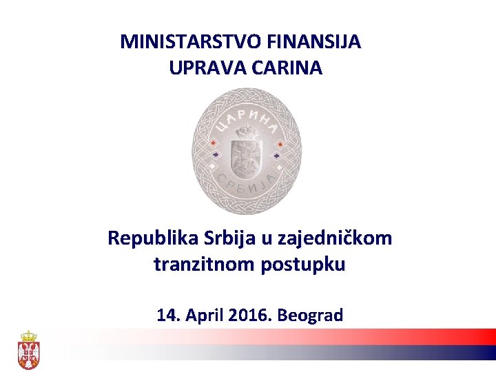 MINISTARSTVO FINANSIJA UPRAVA CARINA Republika Srbija u zajedničkom tranzitnom postupku 14. April 2016. Beograd