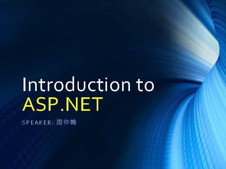 Introduction to ASP. NET SPE AKER : 周 仲韓 