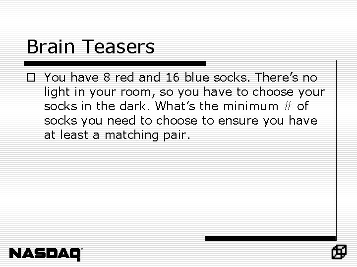 Brain Teasers o You have 8 red and 16 blue socks. There’s no light