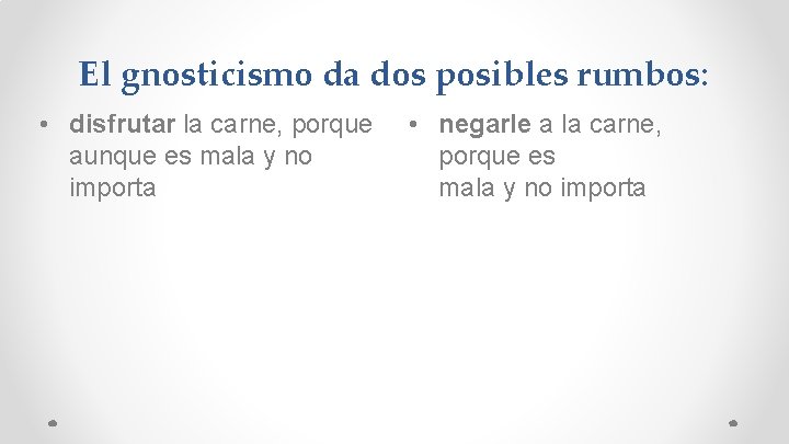 El gnosticismo da dos posibles rumbos: • disfrutar la carne, porque aunque es mala