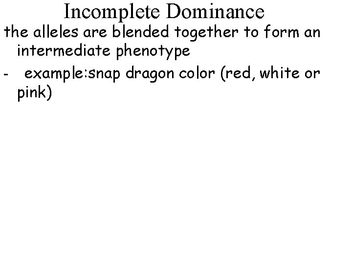 Incomplete Dominance the alleles are blended together to form an intermediate phenotype - example: