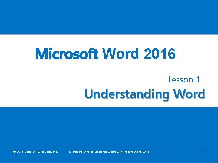 Microsoft Word 2016 Lesson 1 Understanding Word © 2016, John Wiley & Sons, Inc.