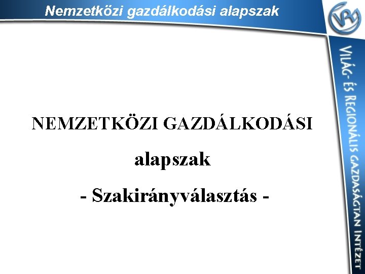 Nemzetközi gazdálkodási alapszak NEMZETKÖZI GAZDÁLKODÁSI alapszak - Szakirányválasztás - 