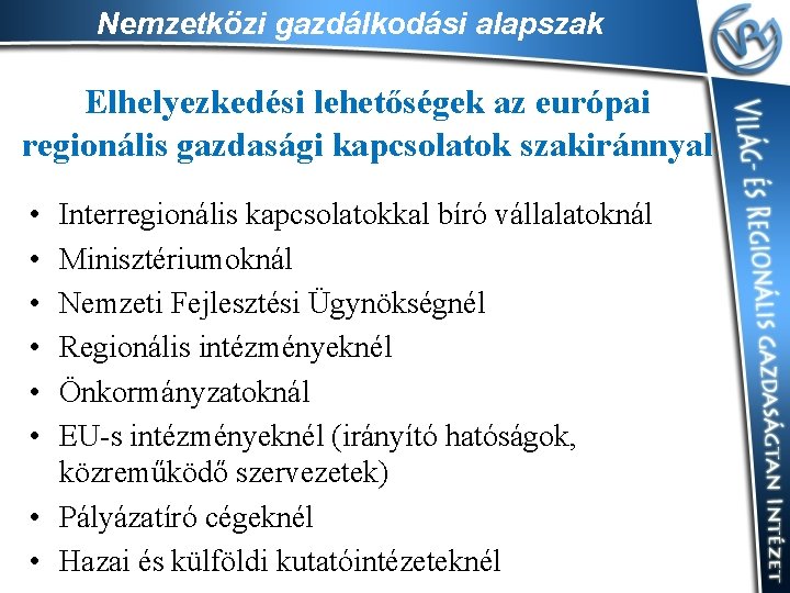 Nemzetközi gazdálkodási alapszak Elhelyezkedési lehetőségek az európai regionális gazdasági kapcsolatok szakiránnyal • • •