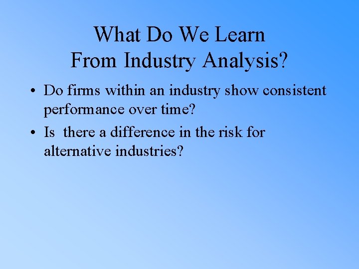 What Do We Learn From Industry Analysis? • Do firms within an industry show