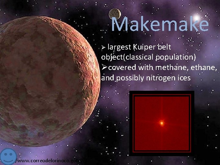 Makemake Ø largest Kuiper belt object(classical population) Øcovered with methane, and possibly nitrogen ices