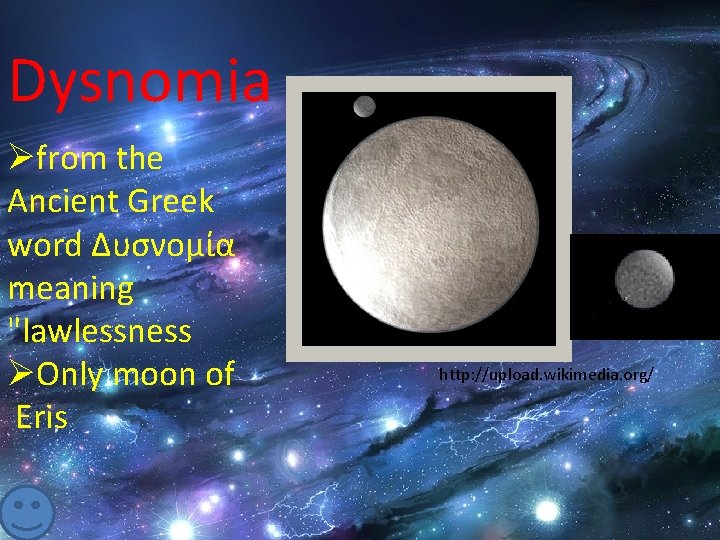 Dysnomia Øfrom the Ancient Greek word Δυσνομία meaning "lawlessness ØOnly moon of Eris http:
