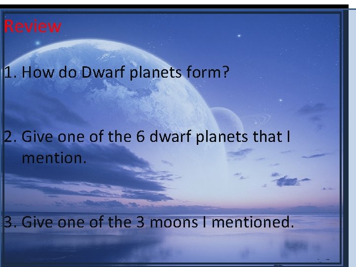 Review 1. How do Dwarf planets form? 2. Give one of the 6 dwarf