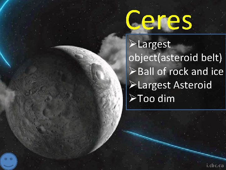 Ceres ØLargest object(asteroid belt) ØBall of rock and ice ØLargest Asteroid ØToo dim i.