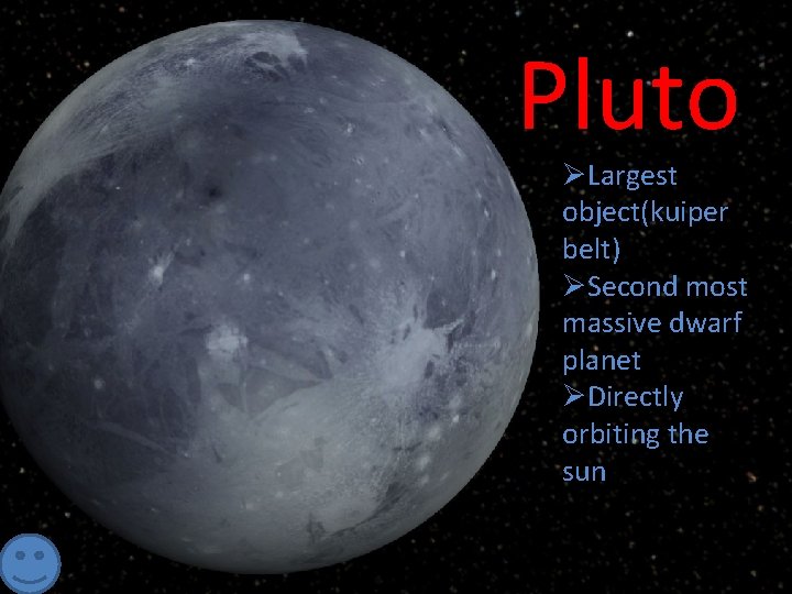 Pluto • Largest object(kuiper belt) • Second most massive dwarf planet • Directly orbiting