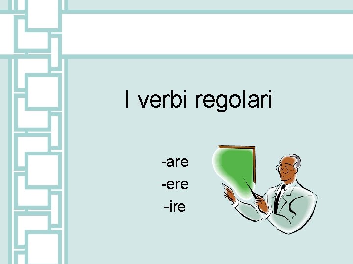 I verbi regolari -are -ere -ire 