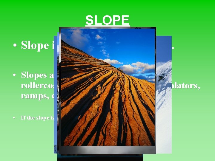 SLOPE • Slope is very important to life. • Slopes are everywhere: mountains, rollercoasters,