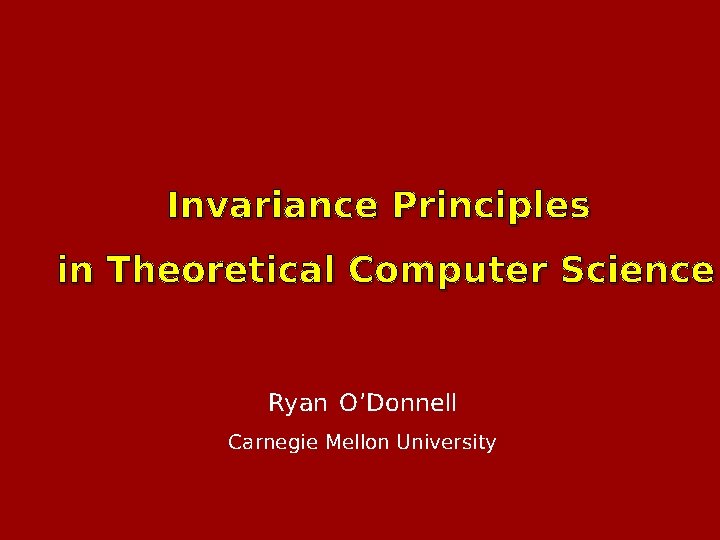 Invariance Principles in Theoretical Computer Science Ryan O ’Donnell Carnegie Mellon University 