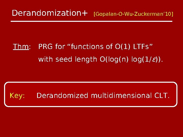 Derandomization+ [Gopalan-O-Wu-Zuckerman’ 10] Thm: PRG for “functions of O(1) LTFs” with seed length O(log(n)