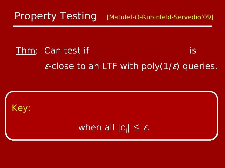 Property Testing [Matulef-O-Rubinfeld-Servedio’ 09] Thm: Can test if is ϵ-close to an LTF with