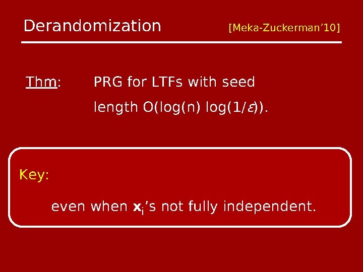 Derandomization Thm: [Meka-Zuckerman’ 10] PRG for LTFs with seed length O(log(n) log(1/ϵ)). Key: even