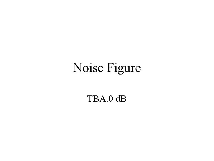Noise Figure TBA. 0 d. B 