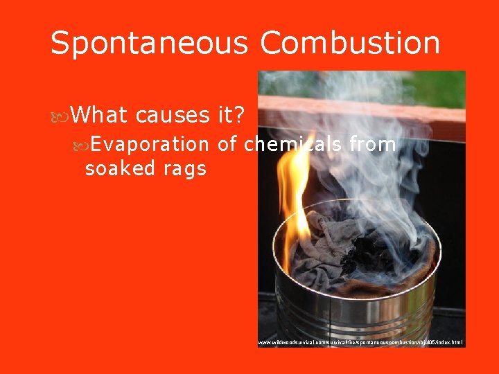 Spontaneous Combustion What causes it? Evaporation of chemicals from soaked rags www. wildwoodsurvival. com/survival/fire/spontaneouscombustion/rbjul Spontaneous Combustion What causes it? Evaporation of chemicals from soaked rags www. wildwoodsurvival. com/survival/fire/spontaneouscombustion/rbjul