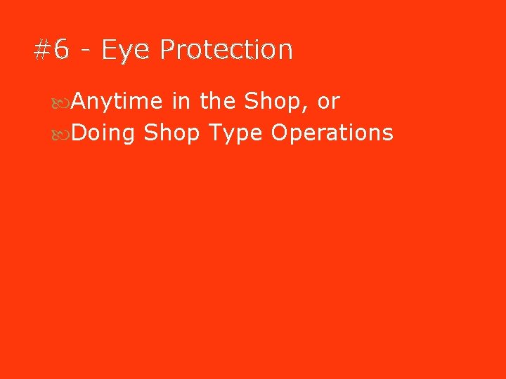 #6 - Eye Protection Anytime in the Shop, or Doing Shop Type Operations #6 - Eye Protection Anytime in the Shop, or Doing Shop Type Operations