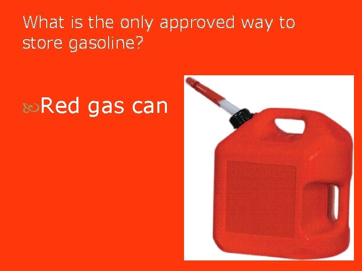 What is the only approved way to store gasoline? Red gas can What is the only approved way to store gasoline? Red gas can
